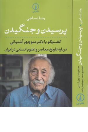 پرسیدن و جنگیدن (گفت و گو با دکتر منوچهر آشتیانی درباره تاریخ معاصر...) پرسیدن و جنگیدن (گفت و گو با دکتر منوچهر آشتیانی درباره تاریخ معاصر...)