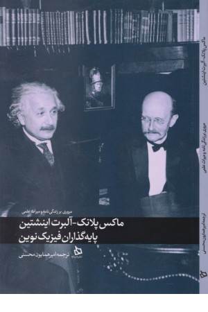 ماکس پلانک، آلبرت اینشتین پایه گذاران فیزیک نوین (مروری بر زندگی نامه و میراث علمی)