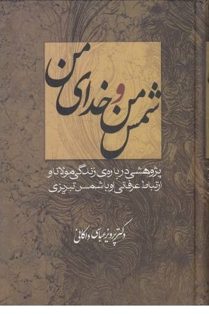 شمس من و خدای من (پژوهشی درباره زندگی مولانا و ارتباط عرفانی او با شمس تبریزی)